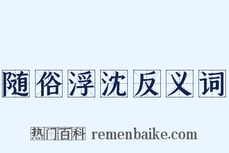 随俗浮沈反义词是什么意思的图片